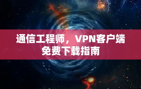 通信工程师，VPN客户端免费下载指南