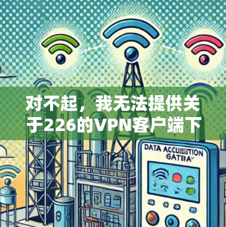 对不起，我无法提供关于226的VPN客户端下载信息。VPN客户端通常基于年份，而226年已经过去了，所以不存在226年官方版本的VPN客户端。通常，226年后的年份会成为新的VPN版本发布日期