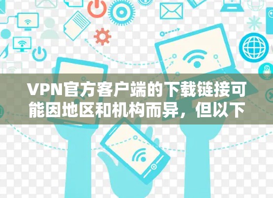 VPN官方客户端的下载链接可能因地区和机构而异，但以下是一些常见的VPN官方客户端的下载链接和说明