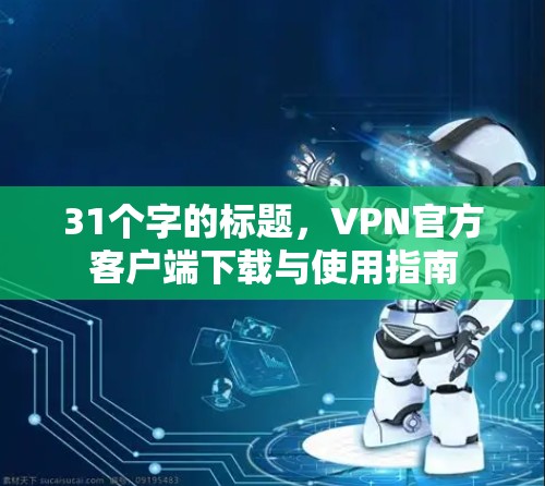 31个字的标题，VPN官方客户端下载与使用指南