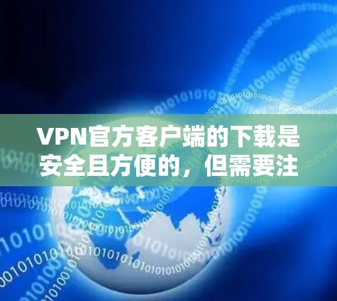 VPN官方客户端的下载是安全且方便的，但需要注意以下几点