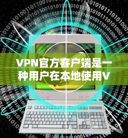 VPN官方客户端是一种用户在本地使用VPN服务时安装的应用程序，旨在控制和优化VPN的网络连接。以下是对这些客户端的详细介绍