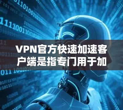VPN官方快速加速客户端是指专门用于加速VPN流量的软件或工具,帮助用户更快地连接到VPN源码服务。以下是几种常见的VPN加速客户端推荐,供您参考 VPN官方快速加速客户端是指专门用于加速VPN流量的软件或工具,帮助用户更快地连接到VPN源码服务。以下是几种常见的VPN加速客户端推荐,供您参考