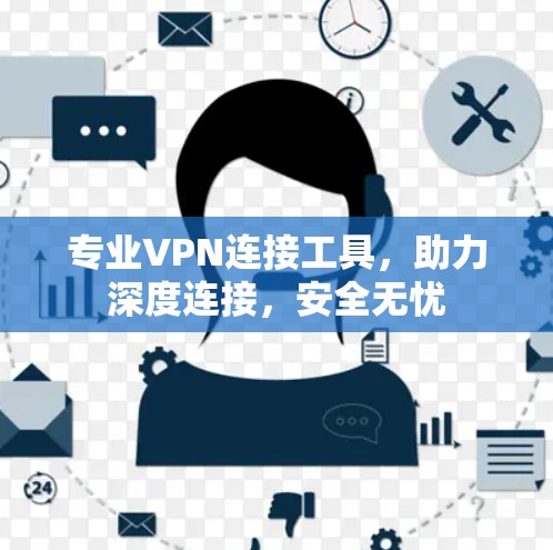 专业VPN连接工具,助力深度连接,安全无忧 专业VPN连接工具,助力深度连接,安全无忧