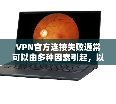 VPN官方连接失败通常可以由多种因素引起，以下是一些常见原因及解决方法