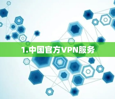 1.中国官方VPN服务 1.中国官方VPN服务
