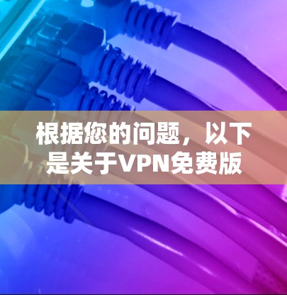 根据您的问题,以下是关于VPN免费版软件的详细说明 根据您的问题,以下是关于VPN免费版软件的详细说明