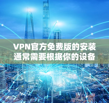 VPN官方免费版的安装通常需要根据你的设备类型和安装权限来完成。以下是常见的安装步骤 VPN官方免费版的安装通常需要根据你的设备类型和安装权限来完成。以下是常见的安装步骤