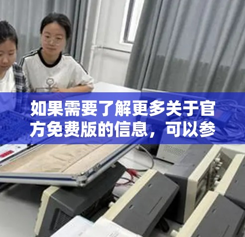 如果需要了解更多关于官方免费版的信息，可以参考这些平台的官方文档或联系他们的客服获取详细情况