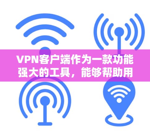 VPN客户端作为一款功能强大的工具，能够帮助用户轻松访问外部网络，实现安全的网络访问。以下是关于VPN官方免费版客户端的详细信息