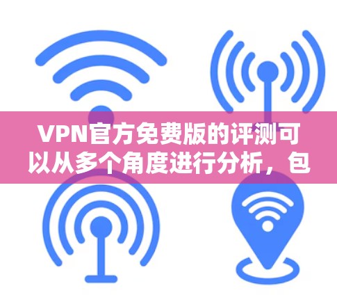 VPN官方免费版的评测可以从多个角度进行分析，包括安全性和合规性、性能表现、功能扩展性、社区支持、价格等因素。以下是一个综合性的评价框架，供您参考