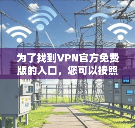 为了找到VPN官方免费版的入口，您可以按照以下步骤进行
