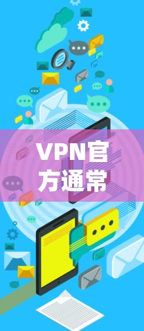 VPN官方通常提供免费的试用功能，但这些试用通常基于第三方平台，而非直接由官方提供。官方可能会有自己的服务或利用第三方平台的用户基础来推广其服务。以下是对这一问题的总结