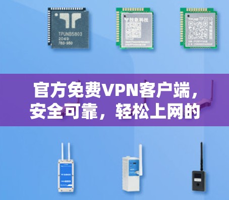 官方免费VPN客户端，安全可靠，轻松上网的必备工具