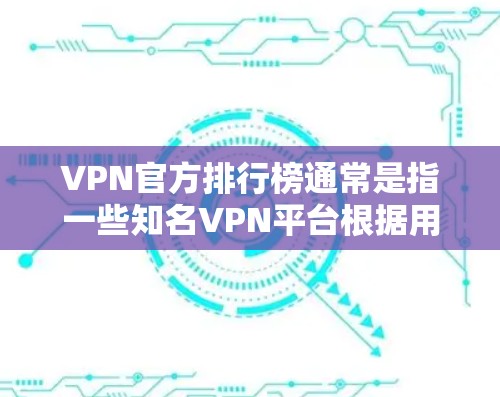 VPN官方排行榜通常是指一些知名VPN平台根据用户评价、用户反馈、安全指数、免费试用、付费情况等进行排名的结果。这些平台在用户中有着较高的评价和推荐度。以下是一些常见的VPN官方排行榜，供参考