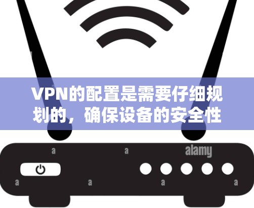VPN的配置是需要仔细规划的，确保设备的安全性和防护。以下是一些基本的配置步骤，您可以根据自己的需求进行调整