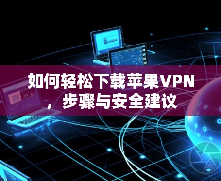 如何轻松下载苹果VPN，步骤与安全建议