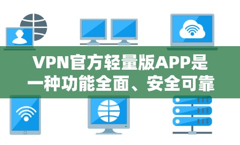 VPN官方轻量版APP是一种功能全面、安全可靠的软件，适合在没有网络的情况下使用。以下是具体的使用方法和步骤