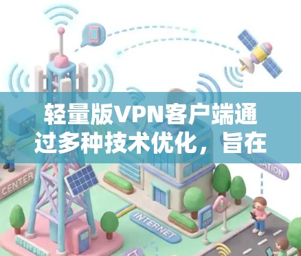 轻量版VPN客户端通过多种技术优化，旨在减少网络资源消耗并维持安全性的前提下，主要包括以下特点和优势