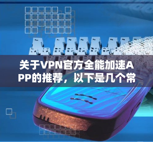 关于VPN官方全能加速APP的推荐，以下是几个常见的VPN加速器和官方APP，这些APP通常会提供较为专业的VPN功能以及多的语言支持