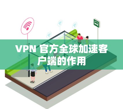 VPN 官方全球加速客户端的作用