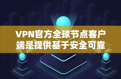 VPN官方全球节点客户端是提供基于安全可靠技术的VPN解决方案，主要面向远程访问网络服务和设备的用户。以下是对这些客户端的详细分析