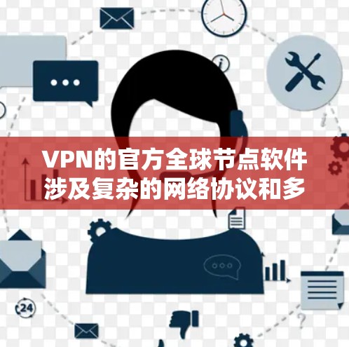 VPN的官方全球节点软件涉及复杂的网络协议和多设备之间的数据传输。以下是对该主题的分步解释