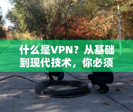 什么是VPN？从基础到现代技术，你必须知道的网络安全密码