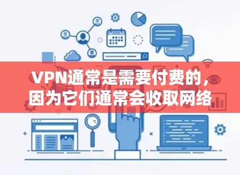 VPN通常是需要付费的，因为它们通常会收取网络使用费或其他相关费用。然而，如果你遇到了一些VPN看起来免费的案例，可能需要更仔细地检查。以下是一些常见的原因和解决方法