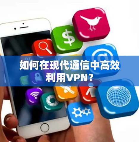 如何在现代通信中高效利用VPN？