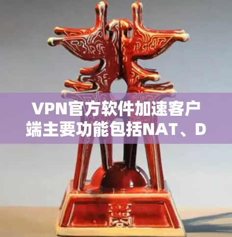 VPN官方软件加速客户端主要功能包括NAT、DDoS防御、多端支持、隐私保护、广告过滤和缓存优化。以下是详细的解释