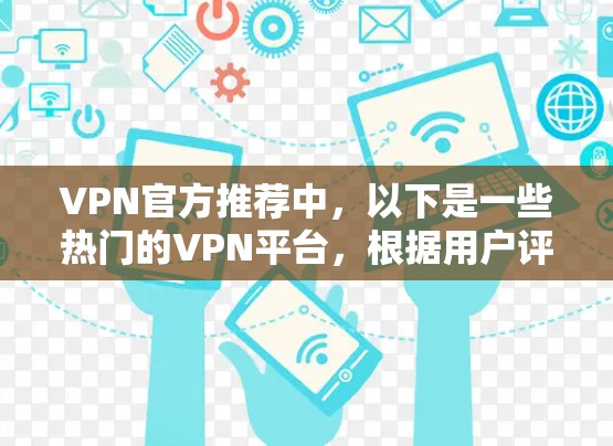 VPN官方推荐中，以下是一些热门的VPN平台，根据用户评价和实际体验，推荐如下