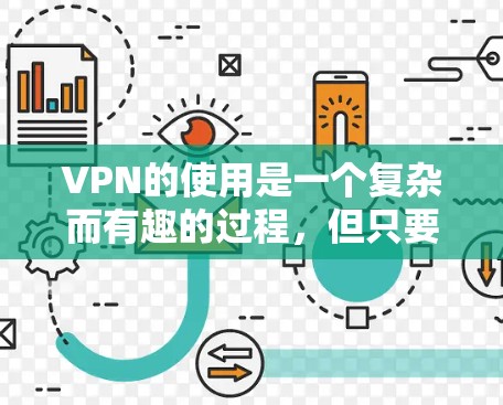 VPN的使用是一个复杂而有趣的过程，但只要掌握了正确的步骤和方法，就能轻松地在互联网上访问最多的服务。以下是一步步的指南，帮助你学习和使用VPN