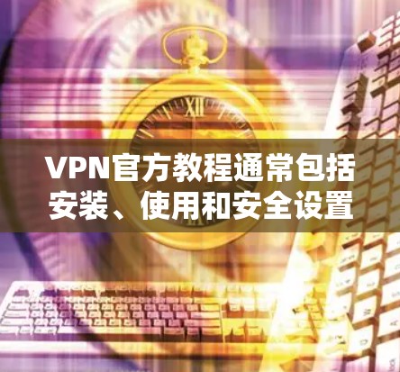 VPN官方教程通常包括安装、使用和安全设置的步骤。以下是一些基本的步骤和建议