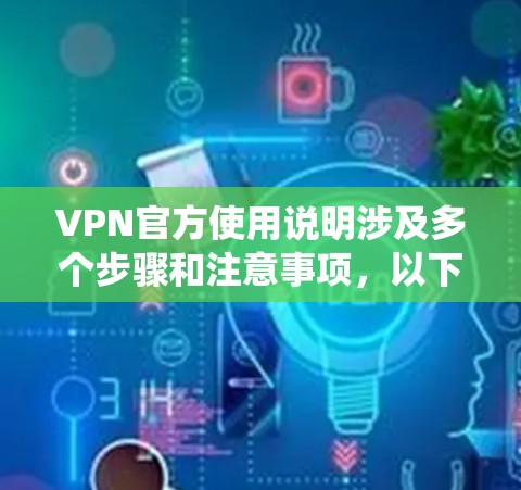 VPN官方使用说明涉及多个步骤和注意事项，以下是系统化的指南