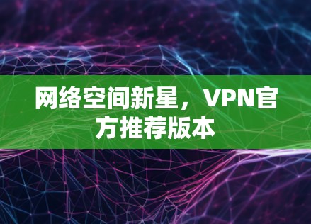 网络空间新星，VPN官方推荐版本