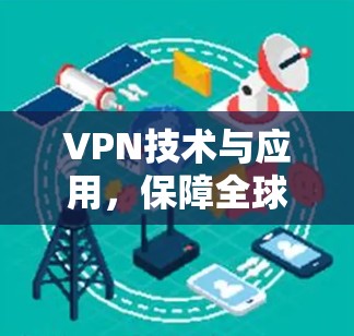 VPN技术与应用,保障全球通信的重要技术 VPN技术与应用,保障全球通信的重要技术