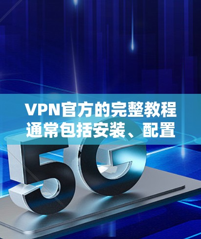 VPN官方的完整教程通常包括安装、配置、安全设置、监控管理和其他相关功能的指南。以下是一些常见且重要的部分,涵盖了从基础安装到高级配置的各个方面 VPN官方的完整教程通常包括安装、配置、安全设置、监控管理和其他相关功能的指南。以下是一些常见且重要的部分,涵盖了从基础安装到高级配置的各个方面
