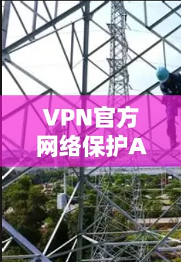 VPN官方网络保护APP是用户在加密数据传输时的重要工具,确保数据安全。以下是一些常见的官方VPNAPP,供参考 VPN官方网络保护APP是用户在加密数据传输时的重要工具,确保数据安全。以下是一些常见的官方VPNAPP,供参考