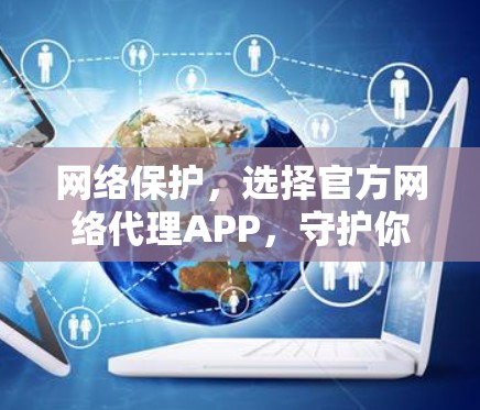 网络保护，选择官方网络代理APP，守护你的隐私与安全