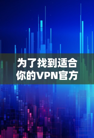 为了找到适合你的VPN官方稳定客户端，以下是一些步骤和推荐
