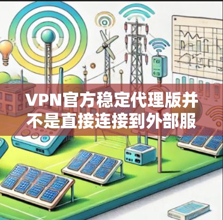 VPN官方稳定代理版并不是直接连接到外部服务器，而是通过加密技术将数据传输，保护用户免受网络攻击的风险。以下是对 VPN官方稳定代理版的详细分析