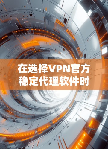 在选择VPN官方稳定代理软件时,关键在于满足个人需求和偏好。以下是对几个主要软件的综合评价 在选择VPN官方稳定代理软件时,关键在于满足个人需求和偏好。以下是对几个主要软件的综合评价