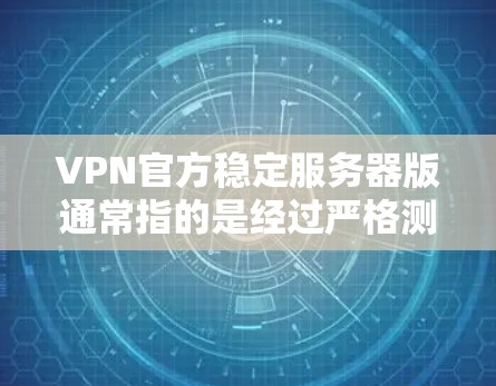 VPN官方稳定服务器版通常指的是经过严格测试和优化的服务器，旨在提供安全、稳定和高效的网络访问。这些服务器通常由政府、企业和学术机构提供，确保其安全性和可靠性。以下是一些可能的考虑因素和注意事项