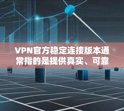 VPN官方稳定连接版本通常指的是提供真实、可靠、安全的连接服务，用户可以在网络中进行安全的VPN连接。以下是关于VPN官方稳定连接版本的详细信息