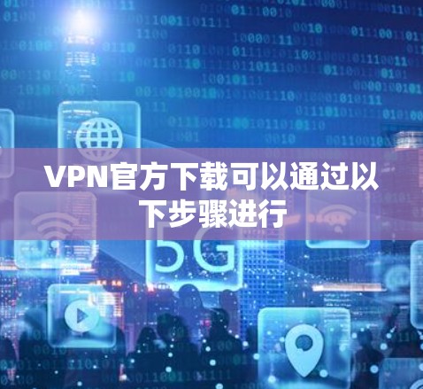 VPN官方下载可以通过以下步骤进行