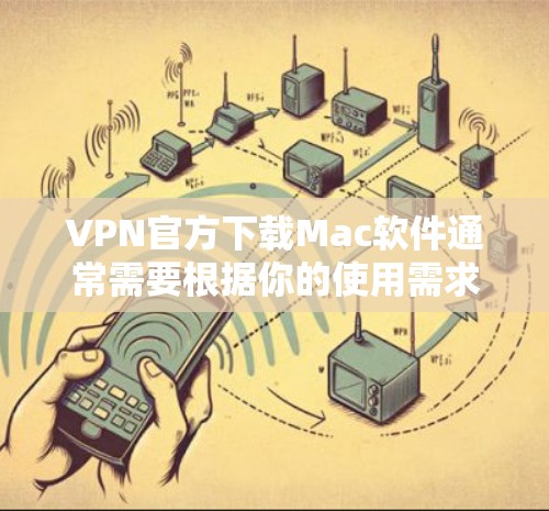 VPN官方下载Mac软件通常需要根据你的使用需求和设备类型来选择。以下是一些推荐的VPN软件,它们通常会被广泛使用,适合在Mac设备上安装 VPN官方下载Mac软件通常需要根据你的使用需求和设备类型来选择。以下是一些推荐的VPN软件,它们通常会被广泛使用,适合在Mac设备上安装