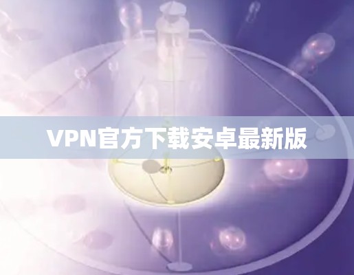 VPN官方下载安卓最新版