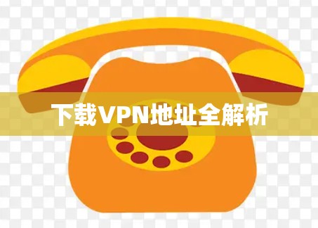 下载VPN地址全解析