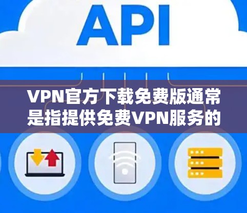 VPN官方下载免费版通常是指提供免费VPN服务的软件或工具。以下是一些常见的免费VPN软件和工具，供您参考